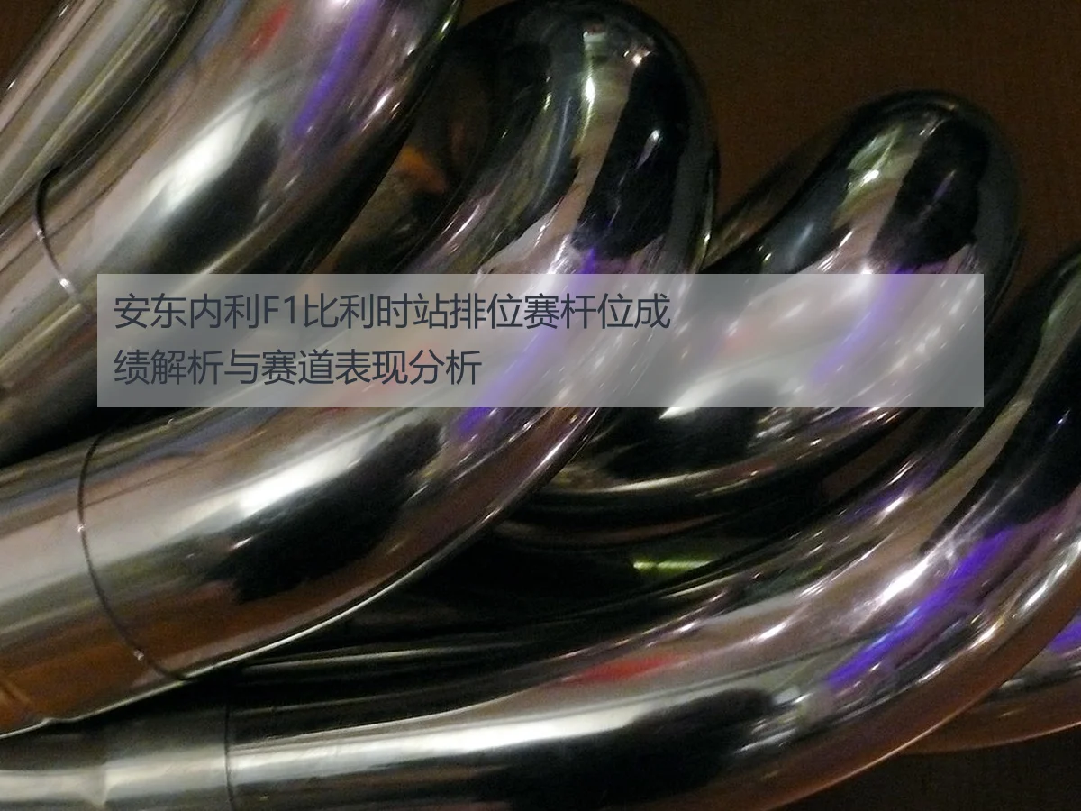安东内利F1比利时站排位赛杆位成绩解析与赛道表现分析